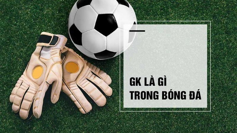 GK trong bóng đá là gì? Nhiệm vụ vai trò và những thông tin thú vị 1 GK trong bóng đá là gì? Nhiệm vụ vai trò và những thông tin thú vị