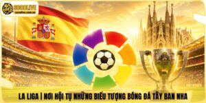La Liga | Nơi Hội Tụ Những Biểu Tượng Bóng Đá Tây Ban Nha
