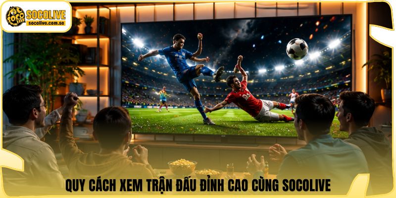 Socolive | Link Xem Trực Tiếp 24/7 - Cập Nhật Siêu Tốc 376 Quy cách xem trận đấu đỉnh cao cùng Socolive