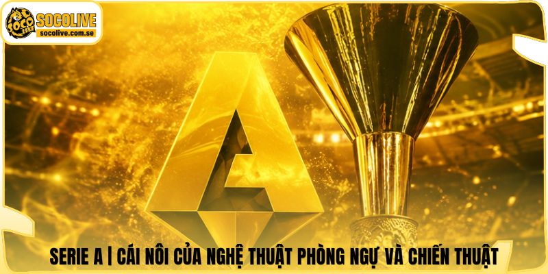 Serie A | Cái Nôi Của Nghệ Thuật Phòng Ngự Và Chiến Thuật 4 Serie A | Cái Nôi Của Nghệ Thuật Phòng Ngự Và Chiến Thuật
