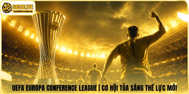 UEFA Europa Conference League | Cơ Hội Tỏa Sáng Thế Lực Mới 4 UEFA Europa Conference League | Cơ Hội Tỏa Sáng Thế Lực Mới
